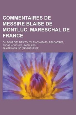 Cover of Commentaires de Messire Blaise de Montluc, Mareschal de France; Ou Sont Decrits Tout Les Combats, Recontres, Escarmouches, Batailles ...