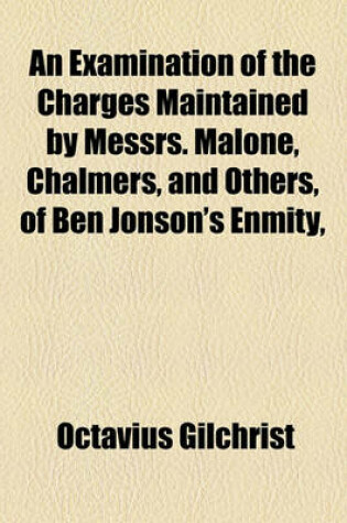 Cover of An Examination of the Charges Maintained by Messrs. Malone, Chalmers, and Others, of Ben Jonson's Enmity,