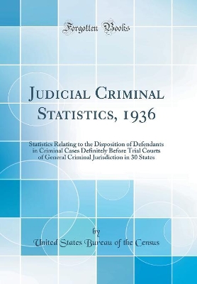 Book cover for Judicial Criminal Statistics, 1936: Statistics Relating to the Disposition of Defendants in Criminal Cases Definitely Before Trial Courts of General Criminal Jurisdiction in 30 States (Classic Reprint)