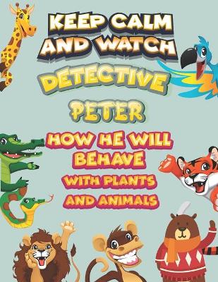 Book cover for keep calm and watch detective Peter how he will behave with plant and animals