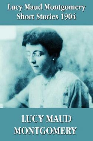 Cover of Lucy Maud Montgomery Short Stories 1904