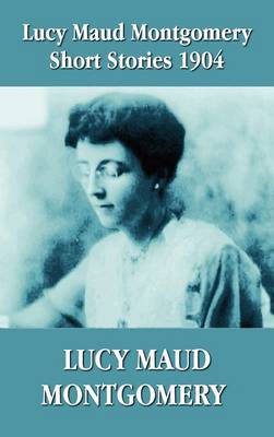 Book cover for Lucy Maud Montgomery Short Stories 1904