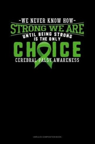 Cover of We Never Know How Strong We Are Until Being Strong Is The Only Choice Cerebral Palsy Awareness