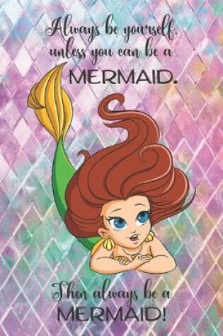 Cover of Always be yourself, unless you can be a MERMAID. Then always be a MERMAID!