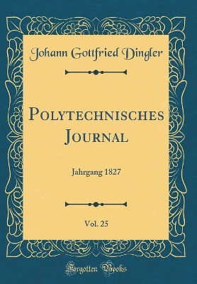 Book cover for Polytechnisches Journal, Vol. 25: Jahrgang 1827 (Classic Reprint)