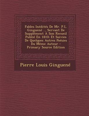 Book cover for Fables Inedites de Mr. P.L. Ginguene ... Servant de Supplement a Son Recueil Publie En 1810; Et Suivies de Quelques Autres Poesies Du Meme Auteur - Primary Source Edition