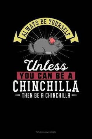 Cover of Always Be Yourself Unless You Can Be a Chinchilla Then Be a Chinchilla