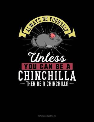 Cover of Always Be Yourself Unless You Can Be a Chinchilla Then Be a Chinchilla