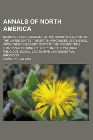 Cover of Annals of North America; Being a Concise Account of the Important Events in the United States, the British Provinces, and Mexico, from Their Discovery