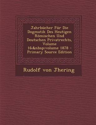 Book cover for Jahrbucher Fur Die Dogmatik Des Heutigen Romischen Und Deutschen Privatrechts, Volume 16; Volume 1878 - Primary Source Edition