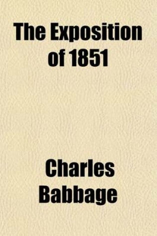 Cover of The Exposition of 1851; Or, Views of the Industry, the Science, and the Government of England. Or, Vieuws of the Industry, the Science and Government of England