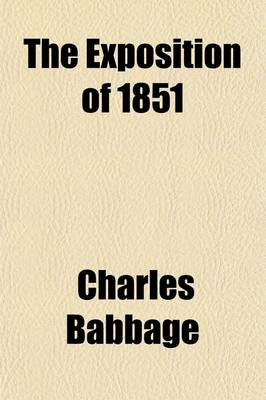 Book cover for The Exposition of 1851; Or, Views of the Industry, the Science, and the Government of England. Or, Vieuws of the Industry, the Science and Government of England