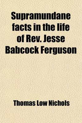Book cover for Supramundane Facts in the Life of REV. Jesse Babcock Ferguson; Including Twenty Years' Observation of Preternatural Phenomena