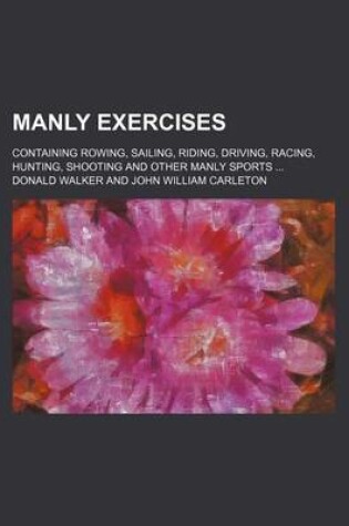 Cover of Manly Exercises; Containing Rowing, Sailing, Riding, Driving, Racing, Hunting, Shooting and Other Manly Sports