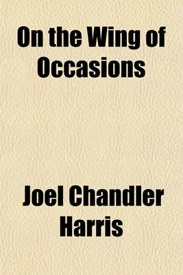 Book cover for On the Wing of Occasions; Being the Authorized Version of Certain Curious Episodes of the Late Civil War, Including the Hitherto Suppressed Narrative of the Kidnapping of President Lincoln