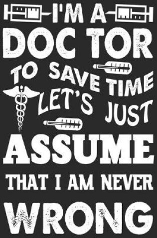 Cover of I'm a doctor to save time let's just assume that i am never wrong