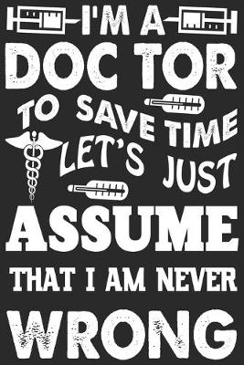 Book cover for I'm a doctor to save time let's just assume that i am never wrong