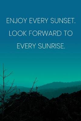 Book cover for Inspirational Quote Notebook - 'Enjoy Every Sunset. Look Forward To Every Sunrise.' - Inspirational Journal to Write in