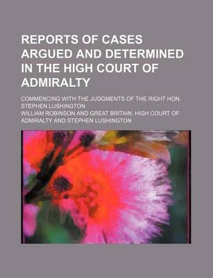 Book cover for Reports of Cases Argued and Determined in the High Court of Admiralty (Volume 5-6); Commencing with the Judgments of the Right Hon. Stephen Lushington