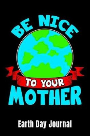 Cover of Be Nice To Your Mother Earth Day Journal