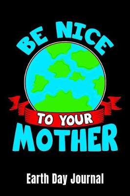 Book cover for Be Nice To Your Mother Earth Day Journal