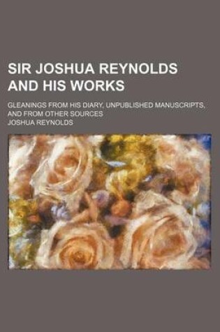 Cover of Sir Joshua Reynolds and His Works; Gleanings from His Diary, Unpublished Manuscripts, and from Other Sources
