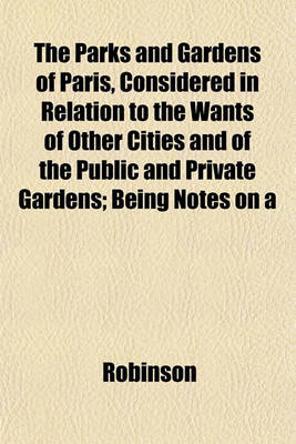 Book cover for The Parks and Gardens of Paris, Considered in Relation to the Wants of Other Cities and of the Public and Private Gardens; Being Notes on a