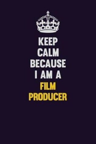 Cover of Keep Calm Because I Am A Film Producer