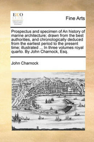 Cover of Prospectus and Specimen of an History of Marine Architecture; Drawn from the Best Authorities, and Chronologically Deduced from the Earliest Period to the Present Time; Illustrated ... in Three Volumes Royal Quarto. by John Charnock, Esq.