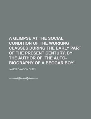 Book cover for A Glimpse at the Social Condition of the Working Classes During the Early Part of the Present Century, by the Author of 'The Auto-Biography of a Beggar Boy'.