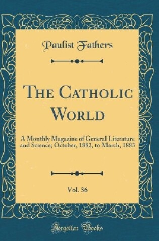 Cover of The Catholic World, Vol. 36: A Monthly Magazine of General Literature and Science; October, 1882, to March, 1883 (Classic Reprint)