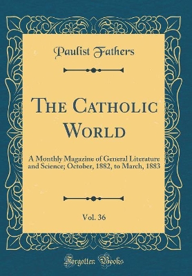 Book cover for The Catholic World, Vol. 36: A Monthly Magazine of General Literature and Science; October, 1882, to March, 1883 (Classic Reprint)