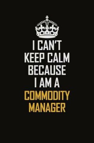 Cover of I Can't Keep Calm Because I Am A Commodity Manager