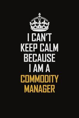 Book cover for I Can't Keep Calm Because I Am A Commodity Manager