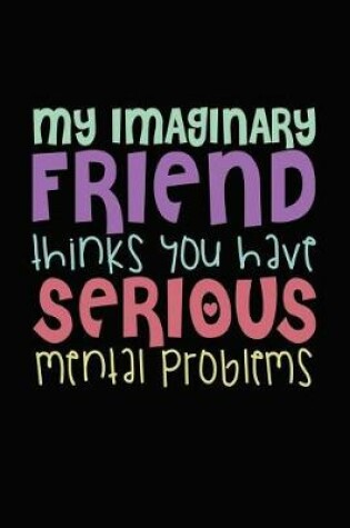 Cover of My Imaginary Friend Thinks You Have Serious Mental Problems