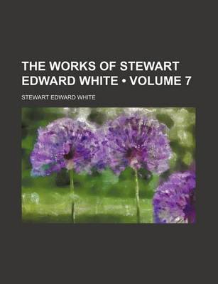 Book cover for The Works of Stewart Edward White (Volume 7)