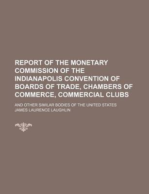 Book cover for Report of the Monetary Commission of the Indianapolis Convention of Boards of Trade, Chambers of Commerce, Commercial Clubs; And Other Similar Bodies