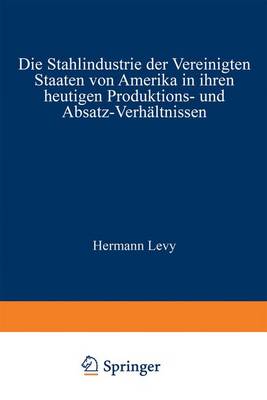 Cover of Die Stahlindustrie Der Vereinigten Staaten Von Amerika in Ihren Heutigen Produktions- Und Absatz-Verhaltnissen