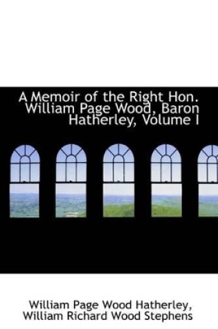 Cover of A Memoir of the Right Hon. William Page Wood, Baron Hatherley, Volume I