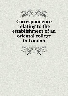 Book cover for Correspondence relating to the establishment of an oriental college in London