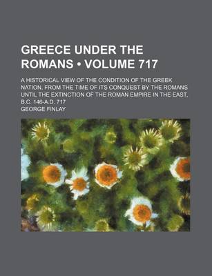 Book cover for Greece Under the Romans (Volume 717); A Historical View of the Condition of the Greek Nation, from the Time of Its Conquest by the Romans Until the Extinction of the Roman Empire in the East, B.C. 146-A.D. 717