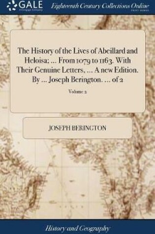 Cover of The History of the Lives of Abeillard and Heloisa; ... From 1079 to 1163. With Their Genuine Letters, ... A new Edition. By ... Joseph Berington. ... of 2; Volume 2
