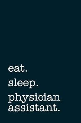 Cover of eat. sleep. physician assistant. - Lined Notebook