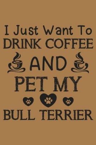 Cover of I just want to drink coffee and pet my Bull terrier