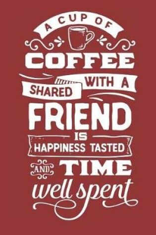 Cover of A Cup of Coffee Shared With a Friend is Happiness Tasted and Time Well Spent