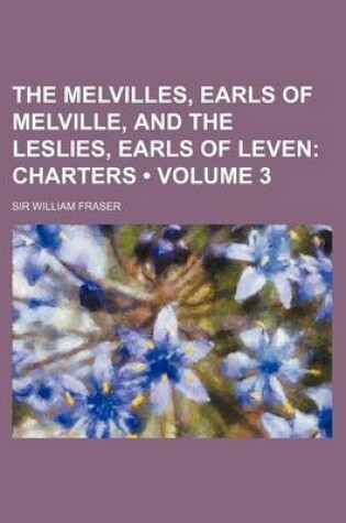 Cover of The Melvilles, Earls of Melville, and the Leslies, Earls of Leven (Volume 3); Charters