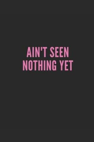 Cover of Ain't Seen Nothing Yet