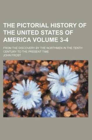 Cover of The Pictorial History of the United States of America Volume 3-4; From the Discovery by the Northmen in the Tenth Century to the Present Time