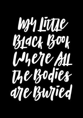 Book cover for My Little Black Book Where All the Bodies Are Buried