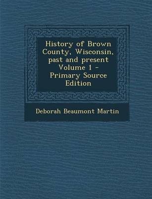 Book cover for History of Brown County, Wisconsin, Past and Present Volume 1 - Primary Source Edition